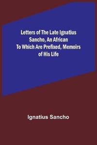 Letters of the Late Ignatius Sancho, an African To which are Prefixed, Memoirs of his Life