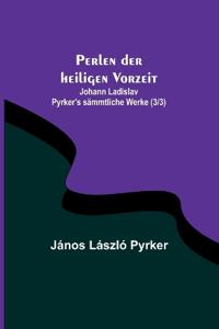 Perlen der heiligen Vorzeit; Johann Ladislav Pyrker's sämmtliche Werke (3/3)