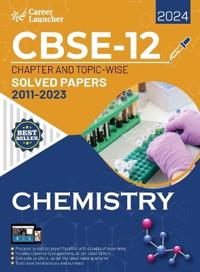 CBSE Class XII 2024 : Chapter and Topic-wise Solved Papers 2011 - 2023 : Chemistry (All Sets - Delhi & All India)