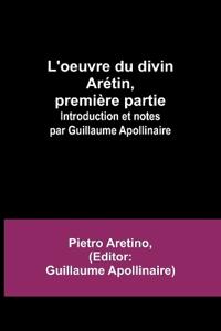 L'oeuvre du divin Arétin, première partie; Introduction et notes par Guillaume Apollinaire