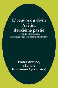 L'oeuvre du divin Arétin, deuxième partie; Essai de bibliographie arétinesque par Guillaume Apollinaire