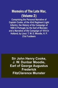 Memoirs of the Late War, (Volume 2); Comprising the Personal Narrative of Captain Cooke, of the 43rd Regiment Light Infantry; the History of the Campaign of 1809 in Portugal, by the Earl of Munster; and a Narrative of the Campaign of 1814 in Holland, by Li