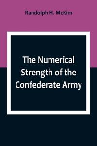 The Numerical Strength of the Confederate Army; An examination of the argument of the Hon. Charles Francis Adams and others