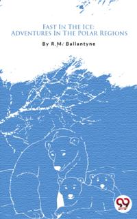 Fast In The Ice: Adventures In The Polar Regions