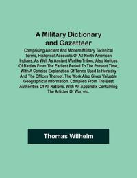 A Military Dictionary and Gazetteer; Comprising ancient and modern military technical terms, historical accounts of all North American Indians, as well as ancient warlike tribes; also notices of battles from the earliest period to the present time, with a co