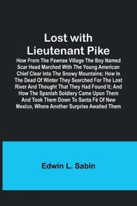 Lost with Lieutenant Pike; How from the Pawnee Village the boy named Scar Head marched with the young American Chief clear into the Snowy Mountains; how in the dead of winter they searched for the Lost River and thought that they had found it; and how the