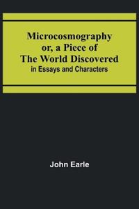 Microcosmography or, a Piece of the World Discovered; in Essays and Characters