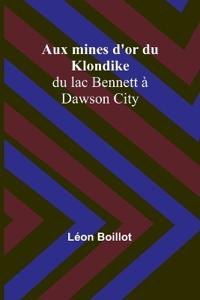 Aux mines d'or du Klondike; du lac Bennett à Dawson City