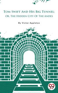 Tom Swift And His Big Tunnel; Or, The Hidden City Of The Andes