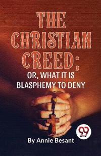 The Christian Creed; or, What it is Blasphemy to Deny