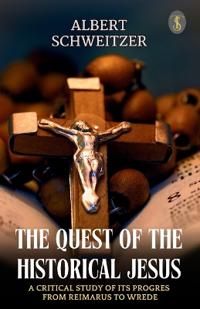The Quest of the Historical Jesus : A Critical Study of its Progress from Reimarus to Wrede