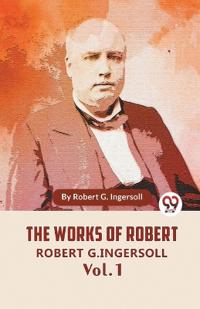 The Works Of Robert G. Ingersoll Vol.1