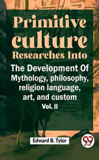 &quote;Primitive Culture Researches Into The Development Of Mythology, Philosophy, Religion Language, Art, And Custom Vol. ii&quote;