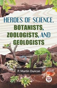 HEROES OF SCIENCE. BOTANISTS, ZOOLOGISTS, AND GEOLOGISTS