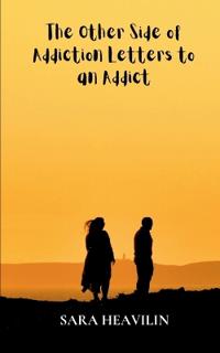 The Other Side of Addiction  Letters to an Addict