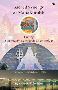 Bokomslag för "Sacred Synergy at MahaKumbh: Uniting Spirituality, Science and Technology"