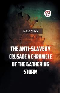 The Anti-Slavery Crusade a Chronicle of the Gathering Storm
