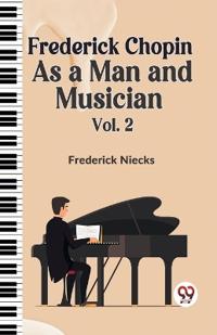 Frederick Chopin as a Man and Musician