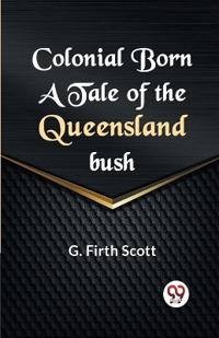 Colonial Born a Tale of the Queensland Bush