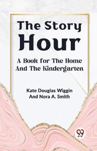 The Story Hour a Book for the Home and the Kindergarten