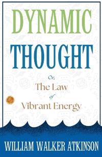 Dynamic Thought; Or, The Law of Vibrant Energy (Edition2023)