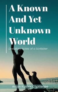 A Known and Yet unknown World: Desultory Notes of a Scribbler