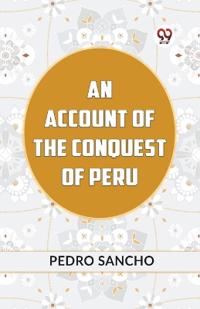 AN ACCOUNT OF THE CONQUEST OF PERU (Edition2023)