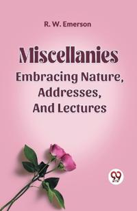 MISCELLANIES;EMBRACING NATURE, ADDRESSES, AND LECTURES (Edition2023)