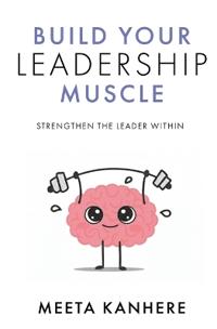 Build Your Leadership Muscle: Strengthen the Leader Within