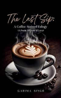 The Last Sip- A Coffee-Stained Eulogy (A Poetic Memoir of Love)