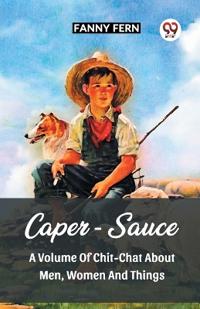 Caper-Sauce A Volume Of Chit-Chat About Men, Women And Things