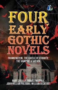 Four Early Gothic Novels: Frankenstein, The Castle of Otranto, The Vampyre, Vathek