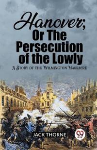 Hanover; Or The Persecution of the LowlyA Story of the Wilmington Massacre (Edition2023)
