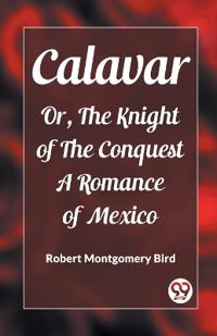 CalavarOr, The Knight of The Conquest A Romance of Mexico (Edition2023)