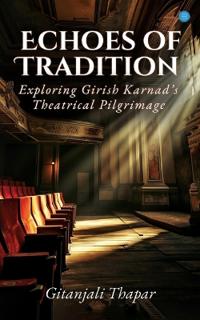 Echoes of Tradition : Exploring Girish Karnad’s Theatrical Pilgrimage