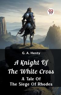 A Knight Of The White CrossA Tale Of The Siege Of Rhodes (Edition2024)