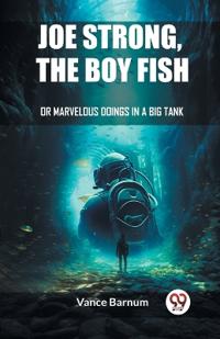 Joe Strong, The Boy FishOr, Marvelous Doings In A Big Tank (Edition2023)