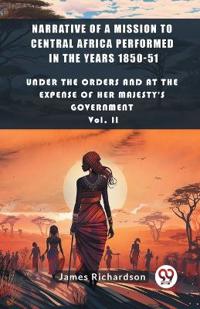 Narrative of a Mission to Central Africa Performed in the Years 1850-51Under The Orders And At The Expense Of Her Majesty'S Government Vol. II (Edition2024)