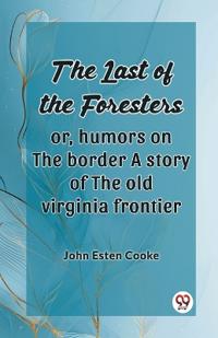The Last of the Foresters: Or, humors on the border A story of the old virginia frontier (Edition2024)