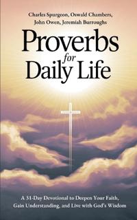 Proverbs for Daily Life: A 31-Day Devotional to Deepen Your Faith, Gain Understanding, and Live with God’s Wisdom