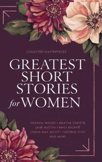 Greatest Short Stories for Women: Timeless Tales of Strength, Love & Mystery