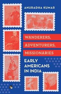 Wanderers Adventurers Missionaries : Early Americans in India  (Edition1)
