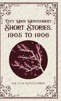 Lucy Maud Montgomery Short  Stories,1905 to 1906 (Edition1st)