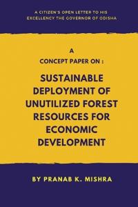 A Concept Paper on - Sustainable Deployment of Unutilized Forest Resources for Economic Development.   - A Citizen’s Open Letter To his Excellency The Governor of Odisha