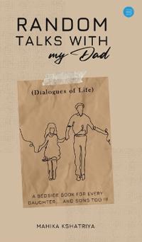 Random Talks with My Dad..  (Dialogues of Life) - A bedside book for every daughter.....and sons too.
