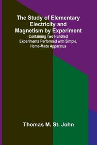 The Study of Elementary Electricity and Magnetism by Experiment;Containing Two Hundred Experiments Performed with Simple, Home-made Apparatus