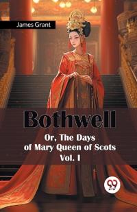 Bothwell or, the Days of Mary Queen of Scots