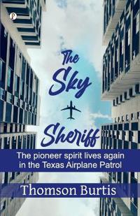 The sky sheriff: The pioneer spirit lives again in the Texas Airplane Patrol (Edition1st)