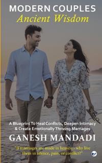 Modern Couples, Ancient Wisdom: A Blueprint to Heal Conflicts, Deepen Intimacy & Create Emotionally Thriving Marriages