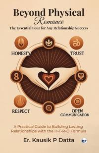 Beyond Physical Romance - The Essential Four For Any Relationship Success: A Practical Guide to Building Lasting Relationships with the H-T-R-O Formula